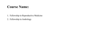 Course Name:
1. Fellowship in Reproductive Medicine
2. Fellowship in Andrology
 