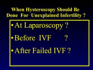 When Hysteroscopy Should Be  Done  For  Unexplained Infertility ? ,[object Object],[object Object],[object Object]