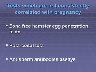 Tests which are not consistently
correlated with pregnancy
 Zona free hamster egg penetration
tests
 Post-coital test
 Antisperm antibodies assays
 