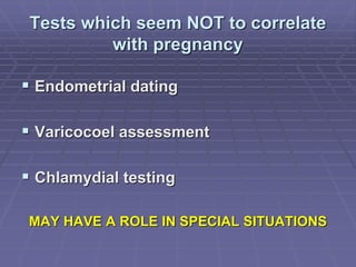 Tests which seem NOT to correlate
with pregnancy
 Endometrial dating
 Varicocoel assessment
 Chlamydial testing
MAY HAVE A ROLE IN SPECIAL SITUATIONS
 