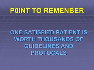 P0INT TO REMENBER
ONE SATISFIED PATIENT IS
WORTH THOUSANDS OF
GUIDELINES AND
PROTOCALS
 