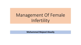 Management Of Female
Infertility
Mohammed Majeed Alwaily
 