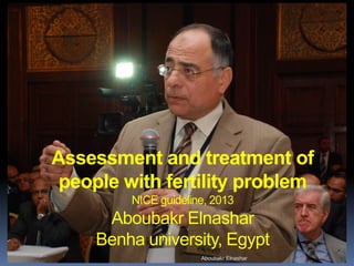 Assessment and treatment of
people with fertility problem
NICE guideline, 2013
Aboubakr Elnashar
Benha university, Egypt
Aboubakr Elnashar
 