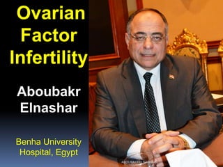 Ovarian
Factor
Infertility
Aboubakr
Elnashar
Benha University
Hospital, Egypt
ABOUBAKR ELNASHAR
 