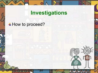 Investigations 
How to proceed? 
 