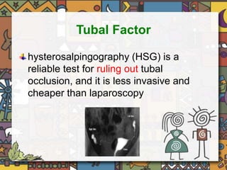 Tubal Factor 
hysterosalpingography (HSG) is a 
reliable test for ruling out tubal 
occlusion, and it is less invasive and 
cheaper than laparoscopy 
 