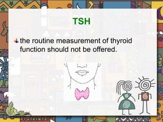 TSH 
the routine measurement of thyroid 
function should not be offered. 
 