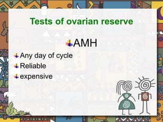 Tests of ovarian reserve 
AMH 
Any day of cycle 
Reliable 
expensive 
 