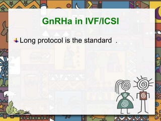 GnRHa in IVF/ICSI 
Long protocol is the standard . 
 