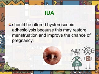 IUA 
should be offered hysteroscopic 
adhesiolysis because this may restore 
menstruation and improve the chance of 
pregnancy. 
 