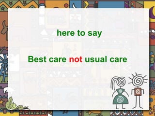 here to say 
Best care not usual care 
 