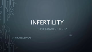 INFERTILITY
FOR GRADES 10 -12
BY:
MIKAYLA SINGAS
 
