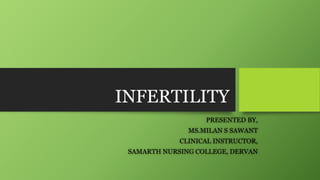 INFERTILITY
PRESENTED BY,
MS.MILAN S SAWANT
CLINICAL INSTRUCTOR,
SAMARTH NURSING COLLEGE, DERVAN
 
