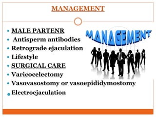 MANAGEMENT
 MALE PARTENR
 Antisperm antibodies
 Retrograde ejaculation
 Lifestyle
 SURGICAL CARE
 Varicocelectomy
 Vasovasostomy or vasoepididymostomy
Electroejaculation
 