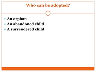 Who can be adopted?
 An orphan
 An abandoned child
 A surrendered child
 