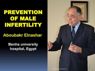 PREVENTION
OF MALE
INFERTILITY
Aboubakr Elnashar
Benha university
hospital, Egypt
ABOUBAKR ELNASHAR
 