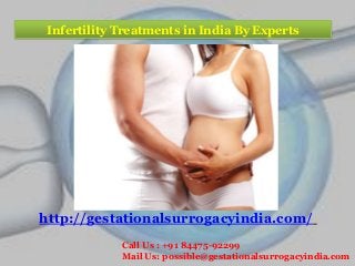 Infertility Treatments in India By Experts 
http://gestationalsurrogacyindia.com/ 
Call Us : +91 84475-92299 
Mail Us: possible@gestationalsurrogacyindia.com 
 