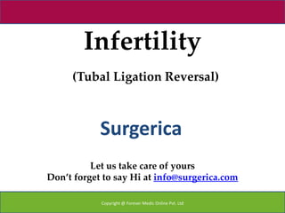 Infertility
     (Tubal Ligation Reversal)



            Surgerica
          Let us take care of yours
Don’t forget to say Hi at info@surgerica.com

            Copyright @ Forever Medic Online Pvt. Ltd
 