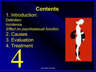 Contents
1. Introduction:
Definition
Incidence
Effect on psychosexual function
2. Causes
3. Evaluation
4. Treatment
4 Aboubakr Elnashar
 