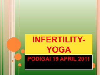 INFERTILITY-
    YOGA
PODIGAI 19 APRIL 2011
 