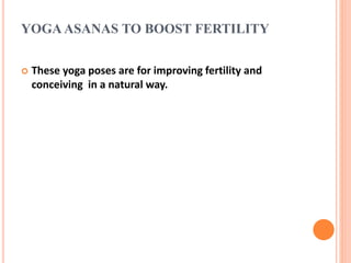 YOGAASANAS TO BOOST FERTILITY
 These yoga poses are for improving fertility and
conceiving in a natural way.
 