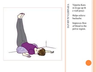 VIPARITAKARANI
Viparita Kara
ni (Legs up th
e wall pose)
Helps relieve
backache.
Improves flow
of blood to the
pelvic region.
 