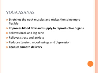 YOGAASANAS
 Stretches the neck muscles and makes the spine more
flexible
 Improves blood flow and supply to reproductive organs
 Relieves back and leg ache
 Relieves stress and anxiety
 Reduces tension, mood swings and depression
 Enables smooth delivery
 