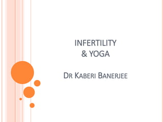 INFERTILITY
& YOGA
DR KABERI BANERJEE
 