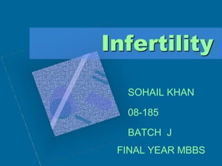 Infertility
SOHAIL KHAN
08-185
BATCH J
FINAL YEAR MBBS
 