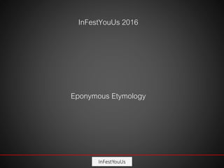 InFestYouUs
InFestYouUs 2016
Eponymous Etymology
 