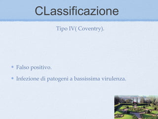 CLassificazione
                  Tipo IV( Coventry).




Falso positivo.

Infezione di patogeni a bassissima virulenza.
 