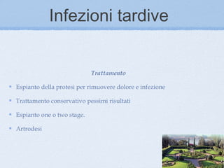 Infezioni tardive


                            Trattamento

Espianto della protesi per rimuovere dolore e infezione

Trattamento conservativo pessimi risultati

Espianto one o two stage.

Artrodesi
 