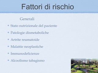 Fattori di rischio
      Generali
Stato nutrizionale del paziente

Patologie dismetaboliche

Artrite reumatoide

Malattie neoplastiche

Immunodeficienze

Alcoolismo tabagismo
 