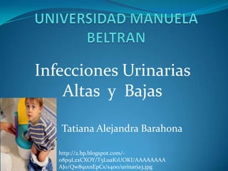 Infecciones Urinarias
Altas y Bajas
Tatiana Alejandra Barahona
http://2.bp.blogspot.com/-
o8p9LzxCXOY/T5LuaK1UOKI/AAAAAAAA
AJo/Qw891xnEpCs/s400/urinaria3.jpg
 