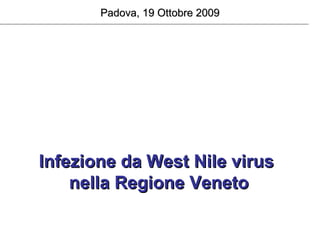 Padova, 19 Ottobre 2009




Infezione da West Nile virus
    nella Regione Veneto
 