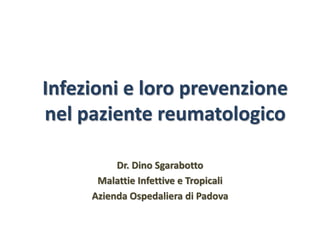 Infezioni e loro prevenzione
nel paziente reumatologico
Dr. Dino Sgarabotto
Malattie Infettive e Tropicali
Azienda Ospedaliera di Padova
 