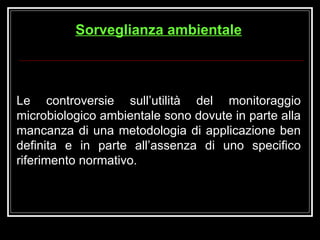 Le controversie sull’utilità del monitoraggio microbiologico ambientale sono dovute in parte alla mancanza di una metodologia di applicazione ben definita e in parte all’assenza di uno specifico riferimento normativo. Sorveglianza ambientale 