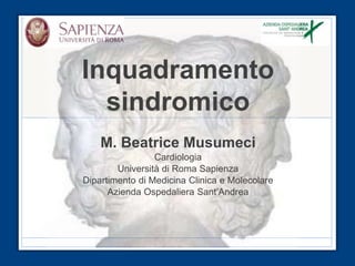 Inquadramento
  sindromico
    M. Beatrice Musumeci
                 Cardiologia
        Università di Roma Sapienza
Dipartimento di Medicina Clinica e Molecolare
      Azienda Ospedaliera Sant’Andrea
 