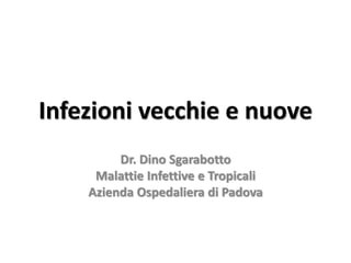 Infezioni vecchie e nuove
Dr. Dino Sgarabotto
Malattie Infettive e Tropicali
Azienda Ospedaliera di Padova
 