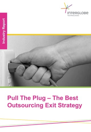 Industry
Report
Pull The Plug – The Best
Outsourcing Exit Strategy
 