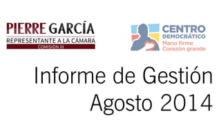 REPRESENTANTE A LA CÁMARA 
Informe de Gestión 
Agosto 2014 
COMISIÓN III 
