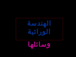 ‫الهندسة‬
‫الوراثية‬
‫وسائلها‬
 