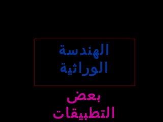 ‫الهندسة‬
‫الوراثية‬
‫بعض‬
‫التطبيقات‬
 