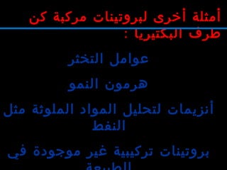 ‫كن‬ ‫مركبة‬ ‫لبروتينات‬ ‫أخرى‬ ‫أمثلة‬
: ‫البكتيريا‬ ‫طرف‬
‫التخثر‬ ‫عوامل‬
‫النمو‬ ‫هرمون‬
‫مثل‬ ‫الملوثة‬ ‫المواد‬ ‫لتحليل‬ ‫أنزيمات‬
‫النفط‬
‫في‬ ‫موجودة‬ ‫غير‬ ‫تركيبية‬ ‫بروتينات‬
 