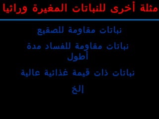‫للصقيع‬ ‫مقاومة‬ ‫نباتات‬
‫مدة‬ ‫للفساد‬ ‫مقاومة‬ ‫نباتات‬
‫أطول‬
‫عالية‬ ‫غذائية‬ ‫قيمة‬ ‫ذات‬ ‫نباتات‬
‫إلخ‬
‫وراثيا‬ ‫المغيرة‬ ‫للنباتات‬ ‫أخرى‬ ‫أمثلة‬
 