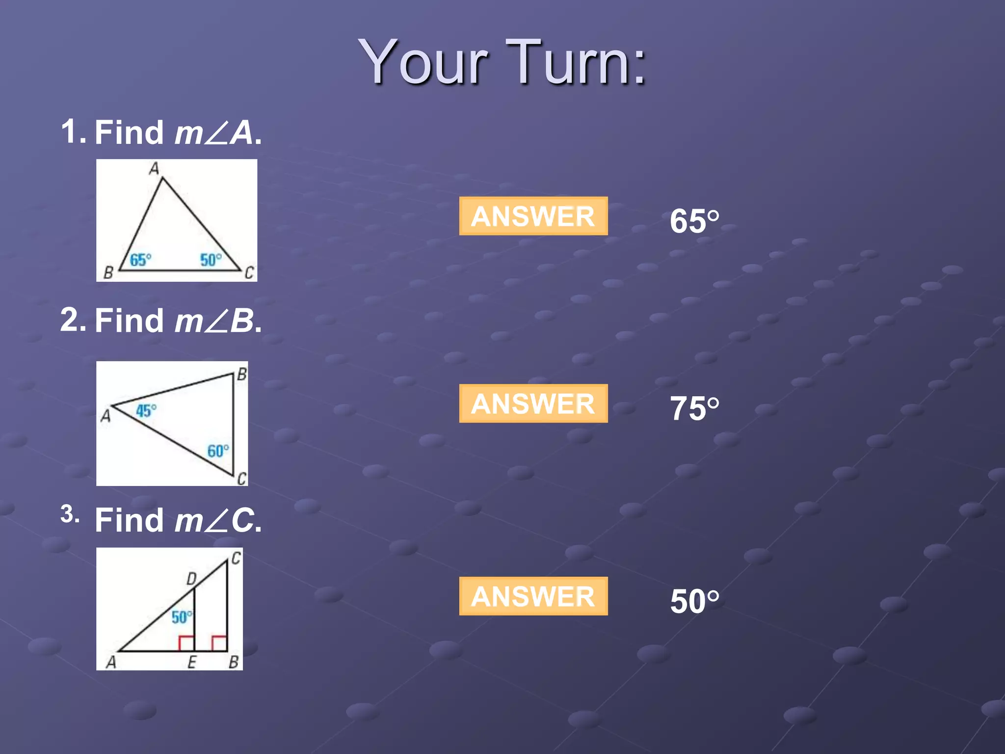 ANSWER 65°
ANSWER 75°
ANSWER 50°
Find mA.1.
Find mB.2.
Find mC.3.
Your Turn:
 