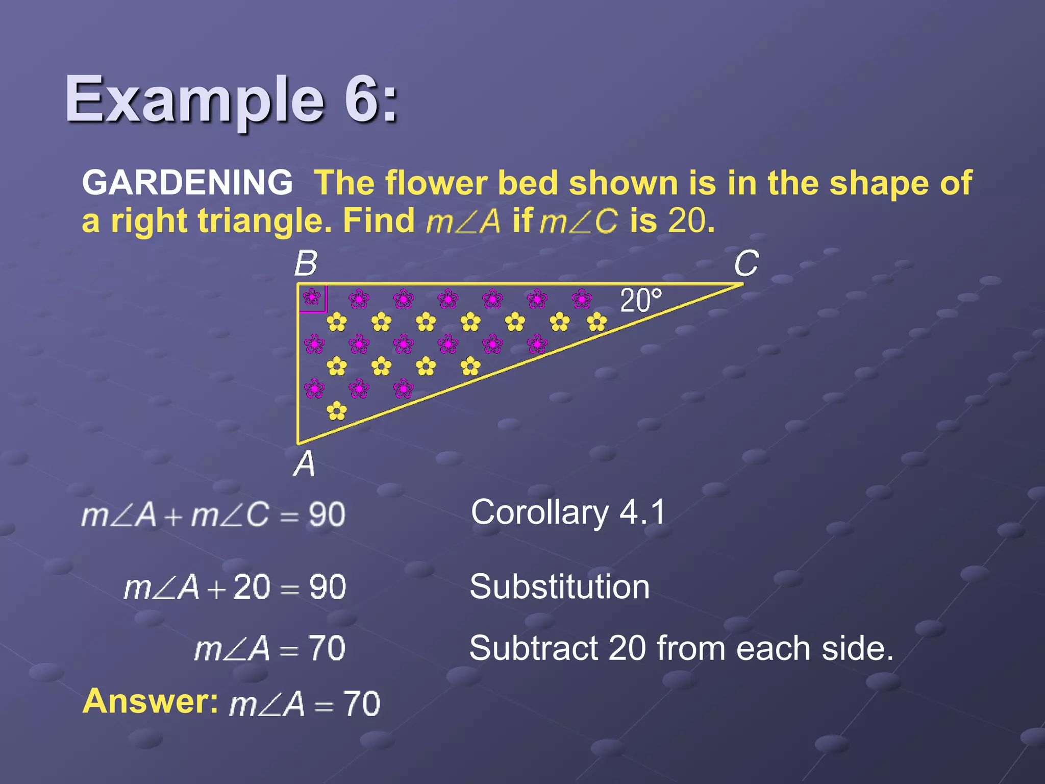 Corollary 4.1
Substitution
Subtract 20 from each side.
Answer:
GARDENING The flower bed shown is in the shape of
a right triangle. Find if is 20.
Example 6:
 