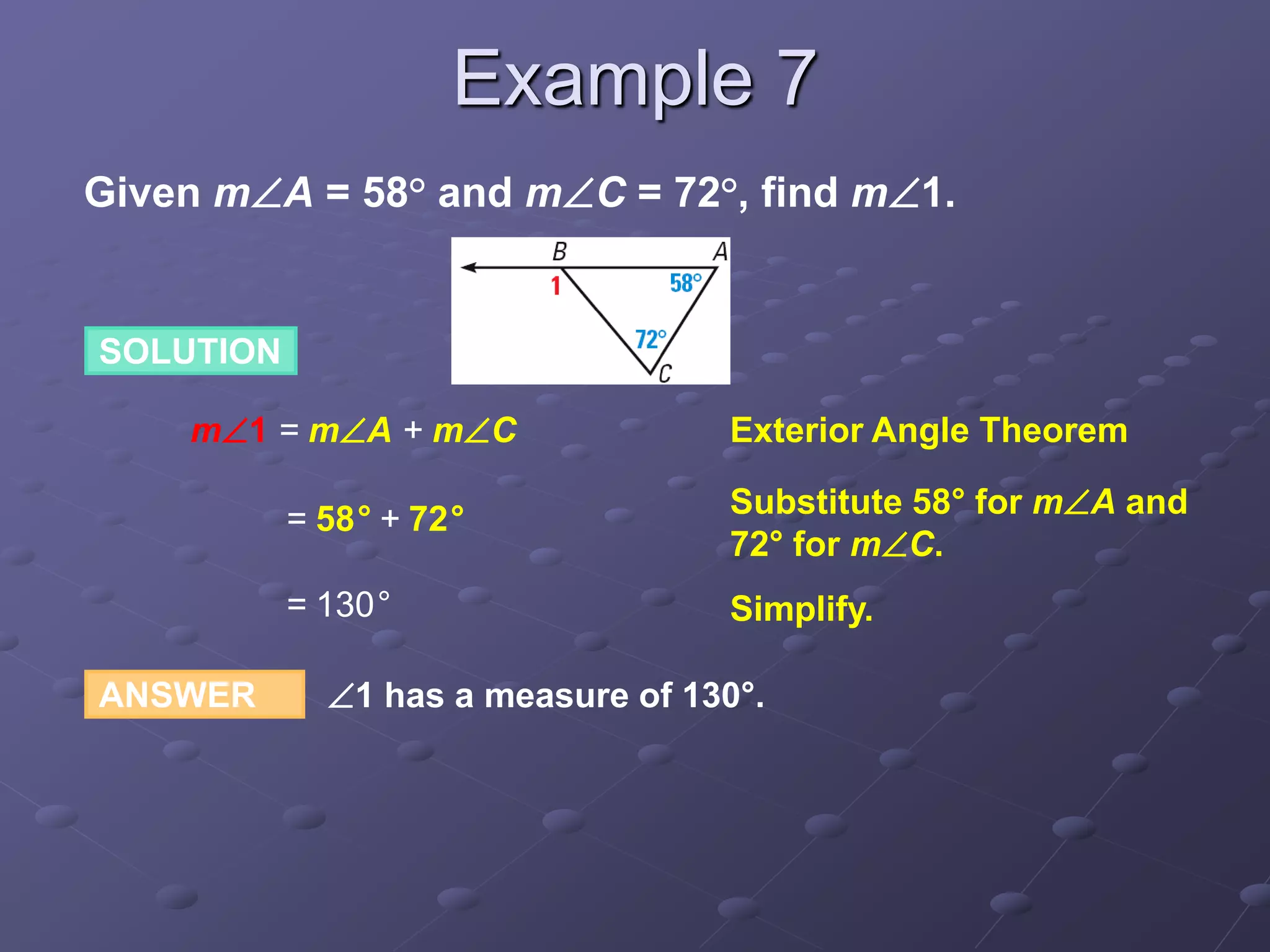 ANSWER 1 has a measure of 130°.
SOLUTION
m1 = mA + mC Exterior Angle Theorem
Given mA = 58° and mC = 72°, find m1.
Substitute 58° for mA and
72° for mC.
= 58° + 72°
Simplify.= 130°
Example 7
 