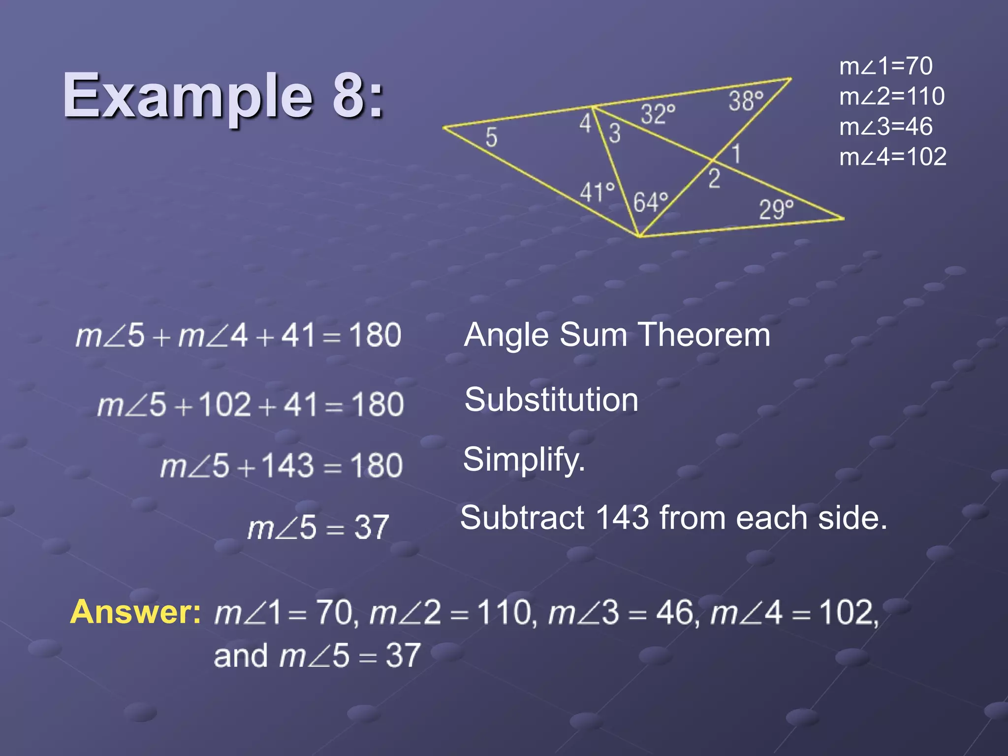 Subtract 143 from each side.
Angle Sum Theorem
Substitution
Simplify.
Answer:
Example 8:
m∠1=70
m∠2=110
m∠3=46
m∠4=102
 