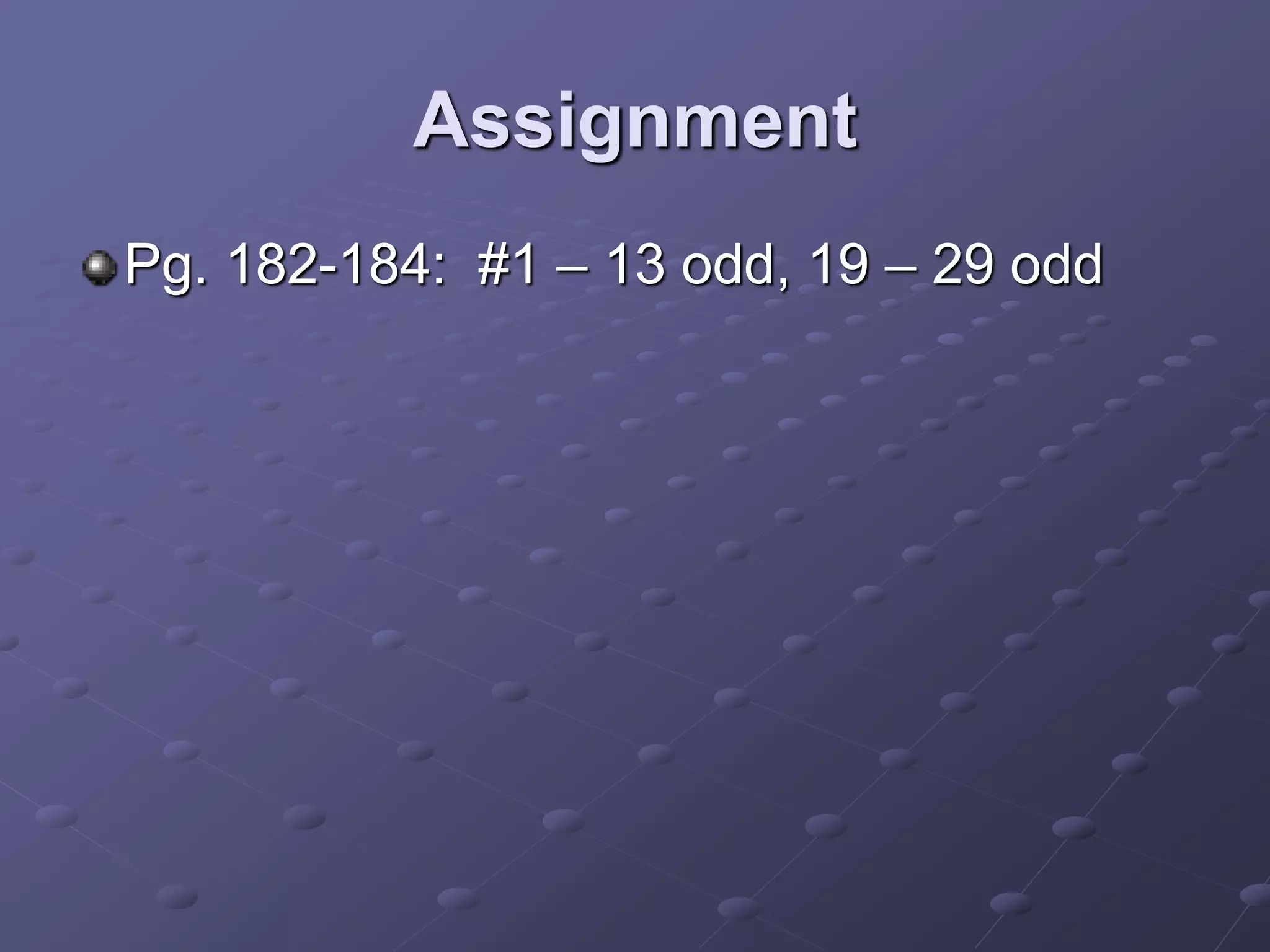 Assignment
Pg. 182-184: #1 – 13 odd, 19 – 29 odd
 